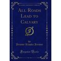 All Roads Lead to Calvary (Classic Reprint)
