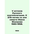 At the origins of Russian book printing. To the 375th anniversary of the death o
