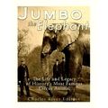 Jumbo the Elephant: The Life and Legacy of History's Most Famous Circus Animal b