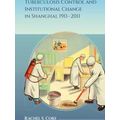 Tuberculosis Control and Institutional Change in Shanghai, 1911-2011
