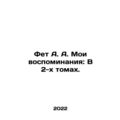 Fet A. A. My Memoirs: In 2 Volumes. In Russian ...
