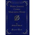 When Johnny Comes Marching Home (Classic Reprint)