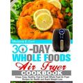 30 Day Whole Food Air Fryer Cookbook