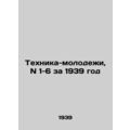 Youth Technology, N 1-6 for 1939 In Russian (ask us if in doubt)/Tekhnika-molode