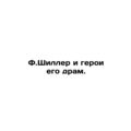 F. Shiller and the heroes of his dramas. In Russian /F.Shiller i geroi ego dra
