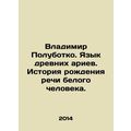 Vladimir Polubotko. The Language of the Ancient Aryans. The History of the Birt