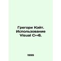 Gregory Kate. Using Visual C and and 6. In Russian /Gregori Keyt. Ispolzovanie