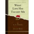 What Life Has Taught Me (Classic Reprint)