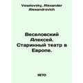 Alexey Veselovsky. Old Theatre in Europe. In Ru...