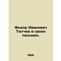 Fedor Ivanovich Tyutchev in his letters. In Russian (ask us if in doubt)/Fedor I