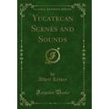 Yucatecan Scenes and Sounds (Classic Reprint)