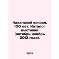 Kazan Railway Station. 100 years. Exhibition catalogue (October-November 2013).