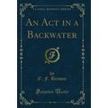 An Act in a Backwater (Classic Reprint)