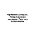 Friedman George. The American Empire. Forecast 2020-2030. In Russian /Fridman
