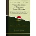 Three Chapters in Wisconsin Local History (Clas...