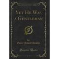 Yet He Was a Gentleman (Classic Reprint)