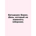 Batyrshin Boris. A day that will not change (compilation). In Russian /Batyrsh