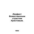 Akathist to the Divine Passions of Christ. In R...