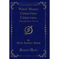 What Makes Christmas Christmas: A Morality Play...