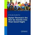 A Study Guide for Dylan Thomas's Do Not Go Gent...