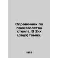 Guide to glass production. In 2 (two) volumes. In Russian /Spravochnik po proiz