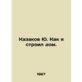 Yu Cossakov: How I built the house. In Russian ...