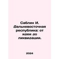 Sablin I. Far Eastern Republic: from Idea to Liquidation. In Russian /Sablin I.