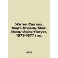 Lives of Saints. March-April-May-June-July-August. 1873-1877./Zhitiya Svyatykh.
