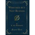 Wrecked but Not Ruined (Classic Reprint)