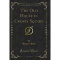 The Old House in Crosby Square (Classic Reprint)