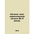 Catalogue of books of the Cyrillic printing of the 16th-17th centuries. In Russ