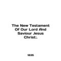 The New Testament Of Our Lord And Saviour Jesus...