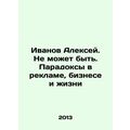 Alexey Ivanov. There cant be. Paradoxes in advertising, business and life In Ru