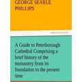 A Guide to Peterborough Cathedral Comprising a ...