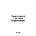 Krasnoyarsk through the eyes of artists. In Russian /Krasnoyarsk glazami khudoz