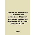 Rogan Yu. The Fall of the Ottoman Empire: World War I in the Middle East, 1914-
