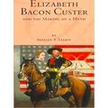 Elizabeth Bacon Custer And The Making Of A Myth