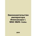 The Legislation of Emperor Alexander I. 1812-1825. In Russian /Zakonodatelstvo