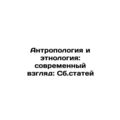 Anthropology and Ethnology: Modern Perspectives: Collections of Articles In Ru