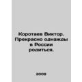 Viktor Korotaev. It is wonderful to be born one day in Russia. In Russian /Koro