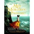 Miss Moriarty, I Presume by Sherry Thomas