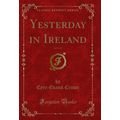 Yesterday in Ireland, Vol. 1 of 3 (Classic Repr...
