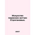 The Art of the Stroganov's Permian Fiefdoms. /Iskusstvo permskikh votchin Stroga