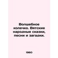 The Magic Ring. Vyatka folk tales, songs and riddles. In Russian /Volshebnoe ko