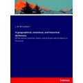 A geographical, statistical, and historical dic...