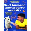 Se El Humano Que Tu Perro Necesita. Cuida Su Salud, Alimentacion Y Bienestar / B