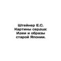 Steiner E.S. Painting the Heart: Ideas and Images of Old Japan. In Russian /Sh