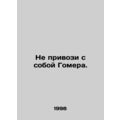 Dont bring Homer with you. In Russian /Ne privo...