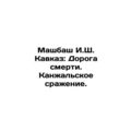 Mashbash I.S. Caucasus: The Road of Death. The Battle of Kanjal. In Russian /M