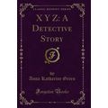 X Y Z: A Detective Story (Classic Reprint)